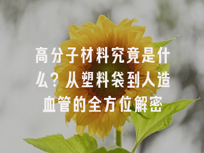 高分子材料究竟是什么？从塑料袋到人造血管的全方位解密