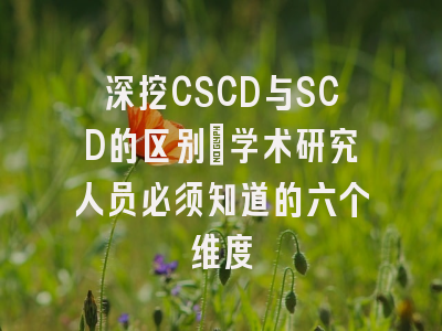 深挖CSCD与SCD的区别：学术研究人员必须知道的六个维度