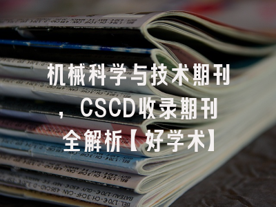 机械科学与技术期刊，CSCD收录期刊全解析【好学术】