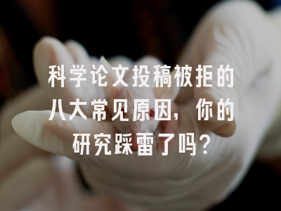 科学论文投稿被拒的八大常见原因，你的研究踩雷了吗？