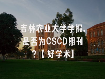 吉林农业大学学报，是否为CSCD期刊？【好学术】