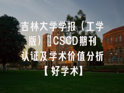 吉林大学学报（工学版）：CSCD期刊认证及学术价值分析【好学术】