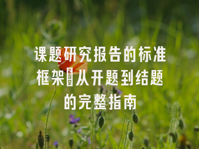 课题研究报告的标准框架：从开题到结题的完整指南