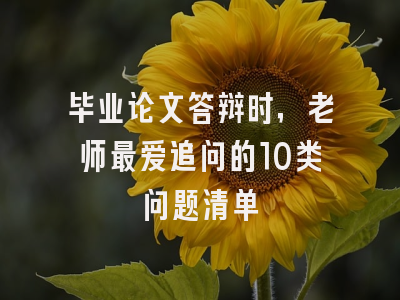 毕业论文答辩时，老师最爱追问的10类问题清单