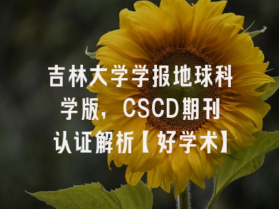 吉林大学学报地球科学版，CSCD期刊认证解析【好学术】