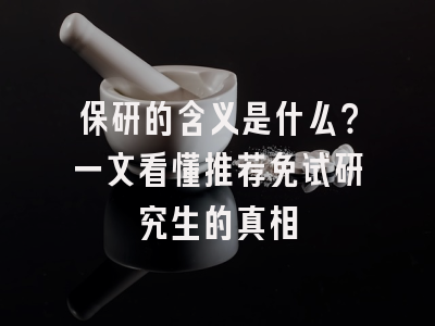 保研的含义是什么？一文看懂推荐免试研究生的真相