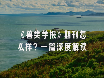 《兽类学报》期刊怎么样？一篇深度解读