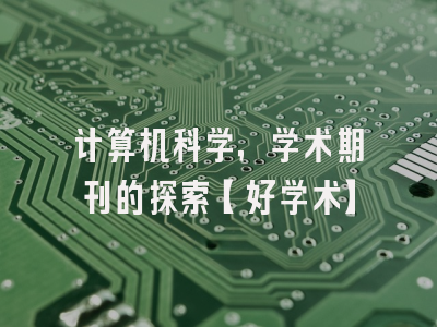 计算机科学，学术期刊的探索【好学术】
