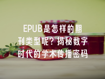 EPUB是怎样的期刊类型呢？揭秘数字时代的学术传播密码