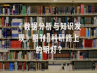 《数据分析与知识发现》期刊：科研路上的明灯？