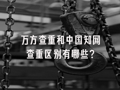 万方查重和中国知网查重区别有哪些？