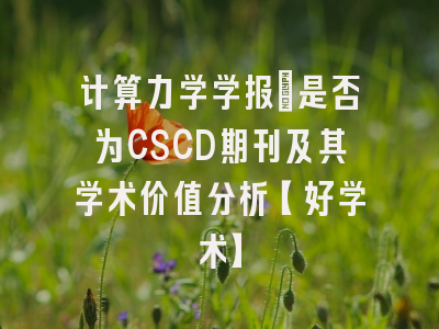 计算力学学报：是否为CSCD期刊及其学术价值分析【好学术】