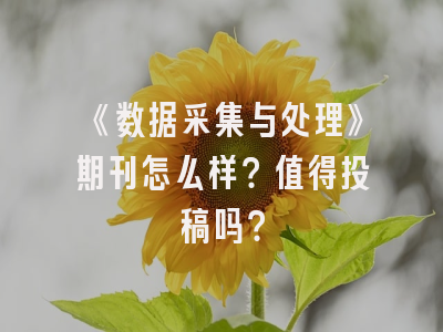 《数据采集与处理》期刊怎么样？值得投稿吗？