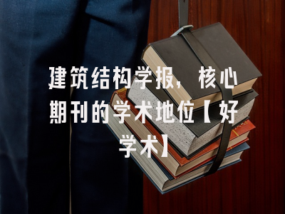 建筑结构学报，核心期刊的学术地位【好学术】