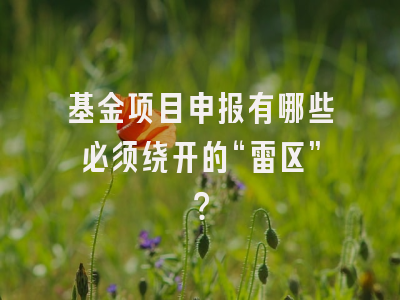 基金项目申报有哪些必须绕开的“雷区”？