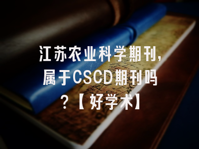 江苏农业科学期刊，属于CSCD期刊吗？【好学术】