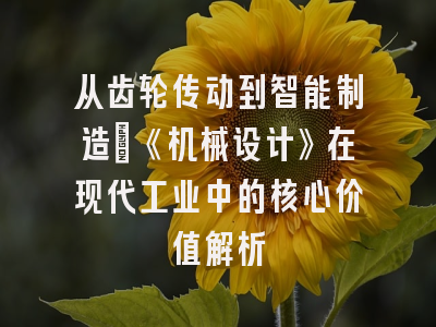 从齿轮传动到智能制造：《机械设计》在现代工业中的核心价值解析