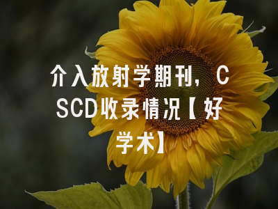 介入放射学期刊，CSCD收录情况【好学术】