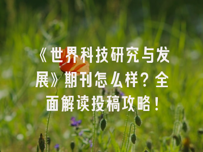 《世界科技研究与发展》期刊怎么样？全面解读投稿攻略！