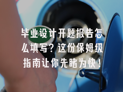 毕业设计开题报告怎么填写？这份保姆级指南让你先睹为快！