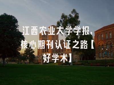 江西农业大学学报，核心期刊认证之路【好学术】