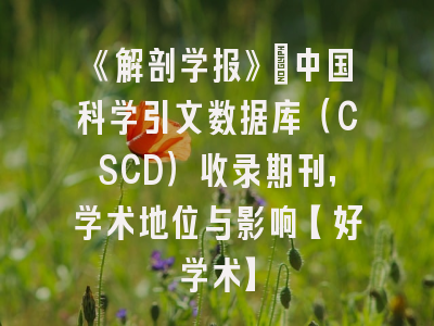 《解剖学报》：中国科学引文数据库（CSCD）收录期刊，学术地位与影响【好学术】