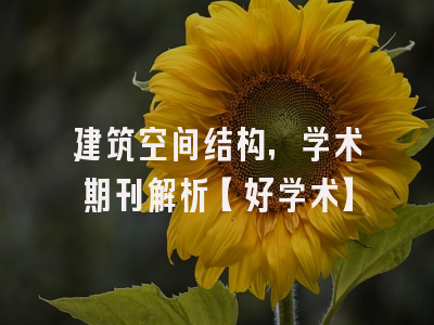 建筑空间结构，学术期刊解析【好学术】