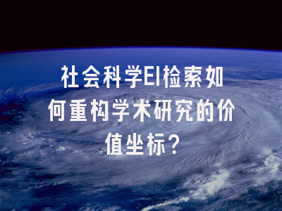 社会科学EI检索如何重构学术研究的价值坐标？