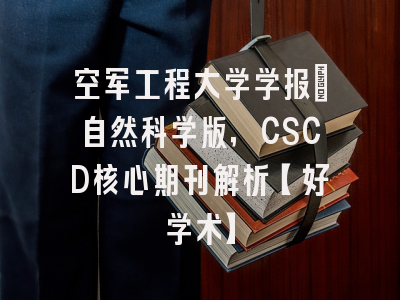 空军工程大学学报：自然科学版，CSCD核心期刊解析【好学术】