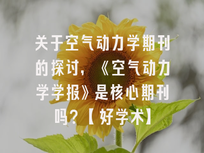关于空气动力学期刊的探讨，《空气动力学学报》是核心期刊吗？【好学术】