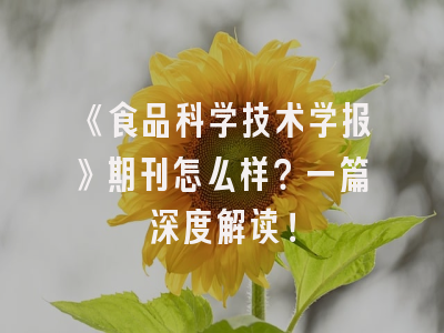 《食品科学技术学报》期刊怎么样？一篇深度解读！
