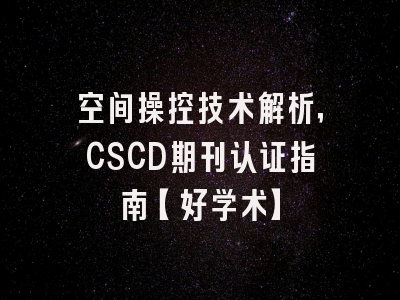 空间操控技术解析，CSCD期刊认证指南【好学术】