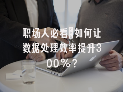 职场人必看：如何让数据处理效率提升300%？