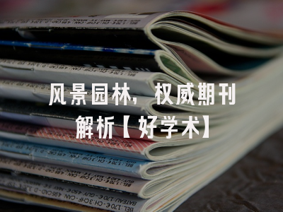 风景园林，权威期刊解析【好学术】