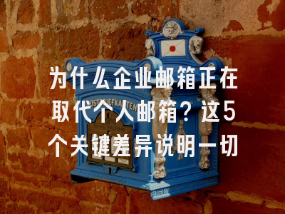 为什么企业邮箱正在取代个人邮箱？这5个关键差异说明一切