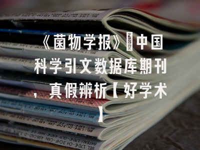 《菌物学报》：中国科学引文数据库期刊，真假辨析【好学术】