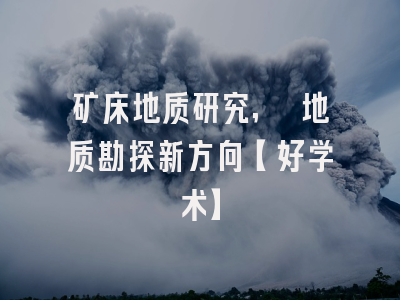 矿床地质研究, 地质勘探新方向【好学术】