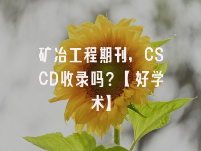 矿冶工程期刊，CSCD收录吗？【好学术】