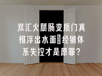 双汇火腿肠变质门真相浮出水面：经销体系失控才是原罪？