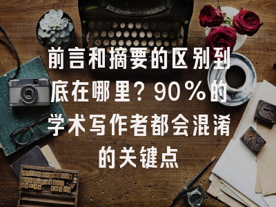 前言和摘要的区别到底在哪里？90%的学术写作者都会混淆的关键点