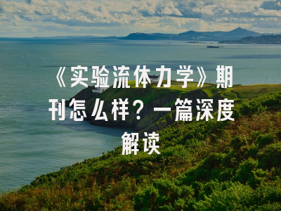 《实验流体力学》期刊怎么样？一篇深度解读