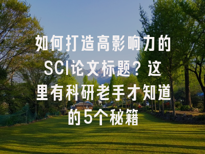 如何打造高影响力的SCI论文标题？这里有科研老手才知道的5个秘籍