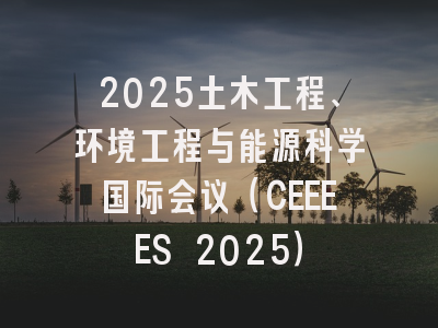 2025土木工程、环境工程与能源科学国际会议（CEEEES 2025）