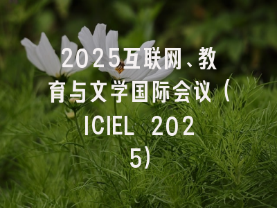 2025互联网、教育与文学国际会议（ICIEL 2025）