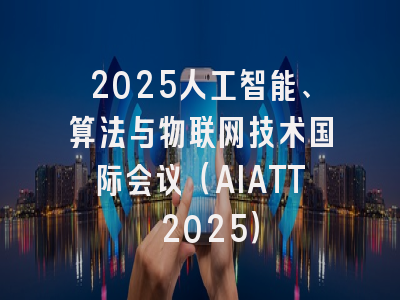 2025人工智能、算法与物联网技术国际会议（AIATT 2025）