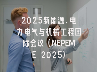 2025新能源、电力电气与机械工程国际会议（NEPEME 2025）