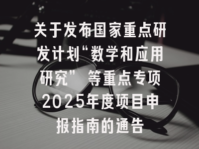 关于发布国家重点研发计划“数学和应用研究” 等重点专项2025年度项目申报指南的通告