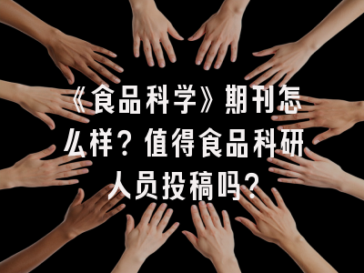 《食品科学》期刊怎么样？值得食品科研人员投稿吗？
