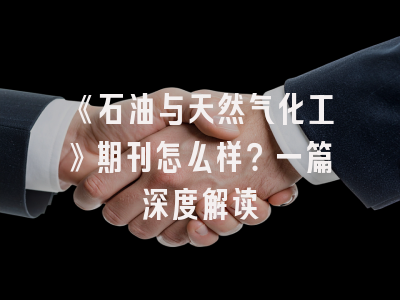 《石油与天然气化工》期刊怎么样？一篇深度解读