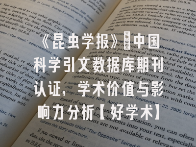 《昆虫学报》：中国科学引文数据库期刊认证，学术价值与影响力分析【好学术】